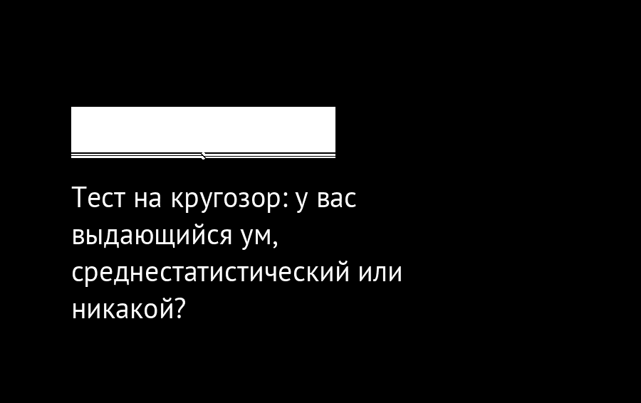 Тест на кругозор. Никакого или никакого. Среднестатистический ум.