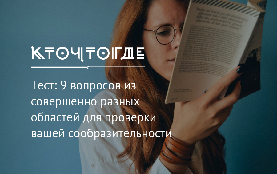 Тест из 9 вопросов. Совершенно совершенно разные. Курсы по сообразительности. Ответы на вопросы из области жизни.