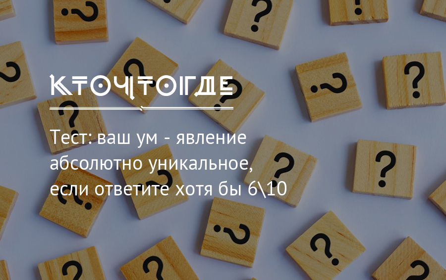 Тест какой ваш. Тест с 45 вопросами. Тест по зубам только самым умным. Тест на нетривиальные решения. Тест кто мыслит по русски.